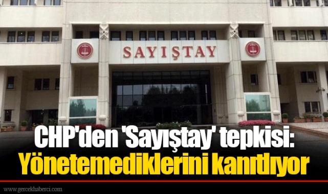 CHP'den 'Sayıştay' tepkisi: Yönetemediklerini kanıtlıyor