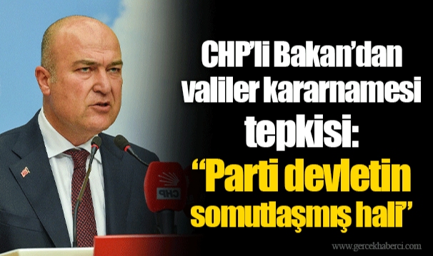 CHP’li Bakan’dan valiler kararnamesi tepkisi: “Parti devletin somutlaşmış hali”