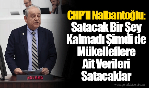 CHP’li Nalbantoğlu: Satacak Bir Şey Kalmadı Şimdi de Mükelleflere Ait Verileri Satacaklar