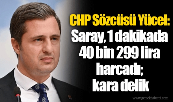 CHP Sözcüsü Yücel: Saray, 1 dakikada 40 bin 299 lira harcadı; kara delik