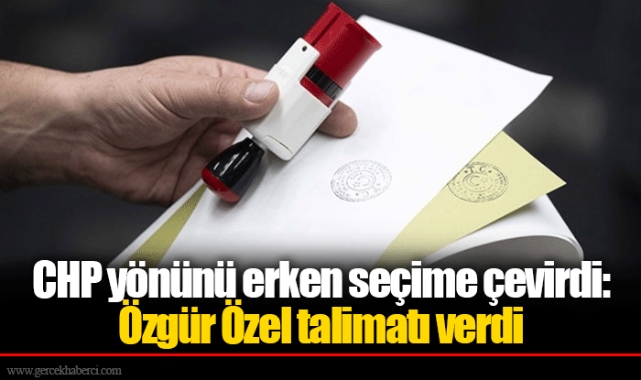 CHP yönünü erken seçime çevirdi: Özgür Özel talimatı verdi