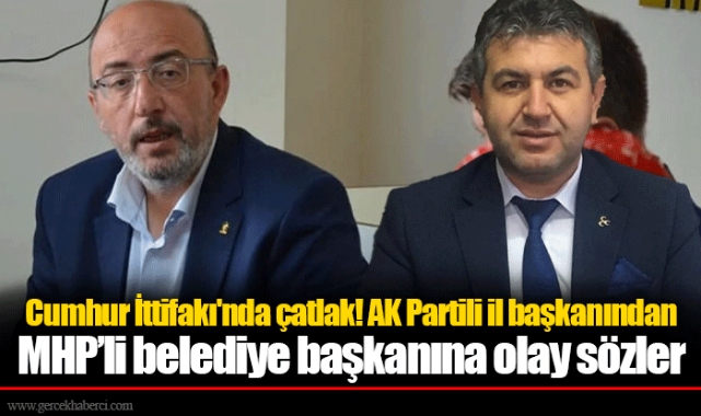 Cumhur İttifakı'nda çatlak! AK Partili il başkanından MHP’li belediye başkanına olay sözler