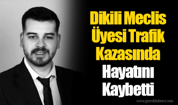 Dikili Meclis Üyesi Trafik Kazasında Hayatını Kaybetti