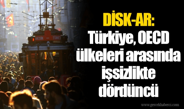 DİSK-AR: Türkiye, OECD ülkeleri arasında işsizlikte dördüncü