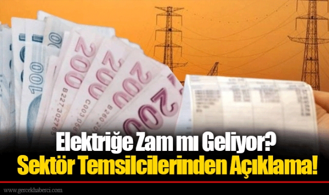 Elektriğe Zam mı Geliyor? Sektör Temsilcilerinden Açıklama!