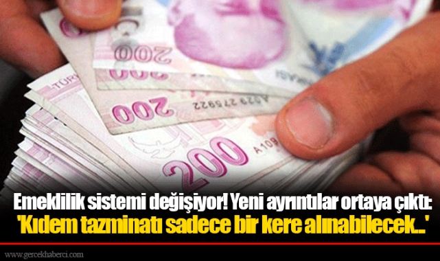 Emeklilik sistemi değişiyor! Yeni ayrıntılar ortaya çıktı: 'Kıdem tazminatı sadece bir kere alınabilecek...'