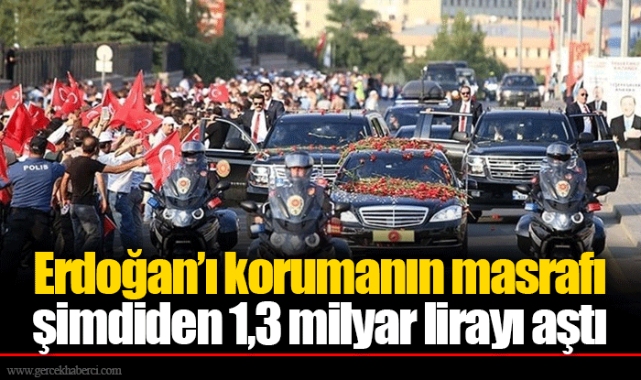 Erdoğan’ı korumanın masrafı şimdiden 1,3 milyar lirayı aştı