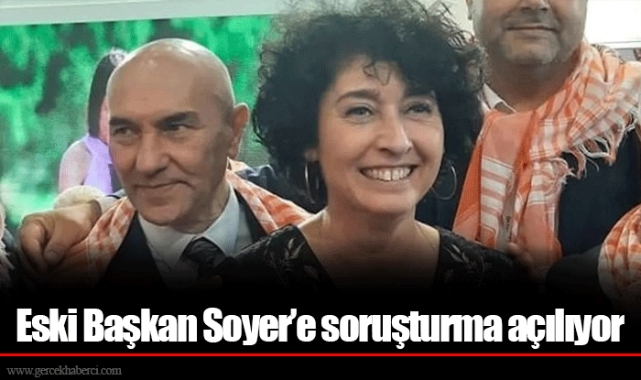 Eski Başkan Soyer’e soruşturma açılıyor