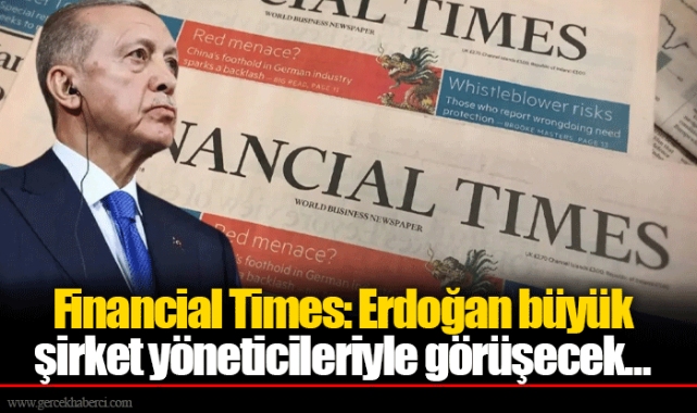 Financial Times: Erdoğan büyük şirket yöneticileriyle görüşecek...