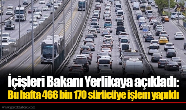 İçişleri Bakanı Yerlikaya açıkladı: Bu hafta 466 bin 170 sürücüye işlem yapıldı