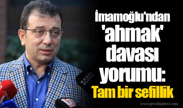 İmamoğlu'ndan 'ahmak' davası yorumu: Tam bir sefillik