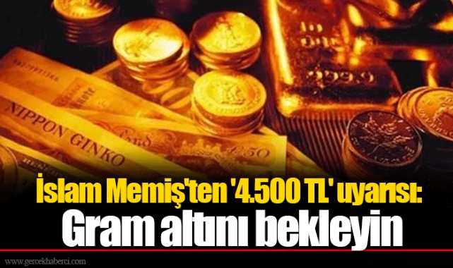 İslam Memiş'ten '4.500 TL' uyarısı: Gram altını bekleyin