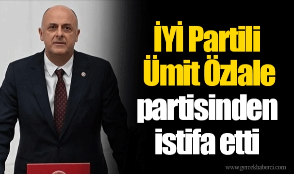 İYİ Partili Ümit Özlale partisinden istifa etti