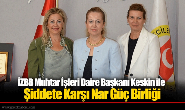 İZBB Muhtar İşleri Daire Başkanı Keskin ile Şiddete Karşı Nar Güç Birliği