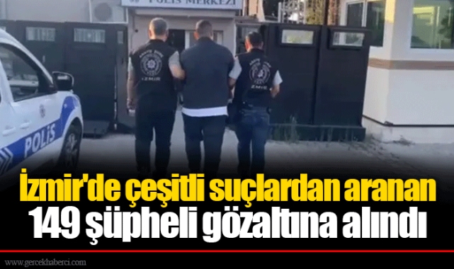 İzmir'de çeşitli suçlardan aranan 149 şüpheli gözaltına alındı