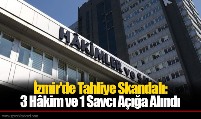 İzmir&#039;de Tahliye Skandalı: 3 Hâkim ve 1 Savcı Açığa Alındı