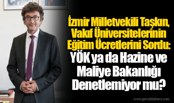 İzmir Milletvekili Taşkın, Vakıf Üniversitelerinin Eğitim Ücretlerini Sordu:  YÖK ya da Hazine ve Maliye Bakanlığı Denetlemiyor mu?