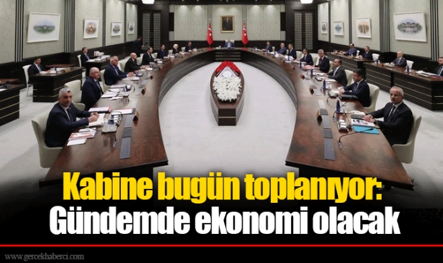 Kabine bugün toplanıyor: Gündemde ekonomi olacak