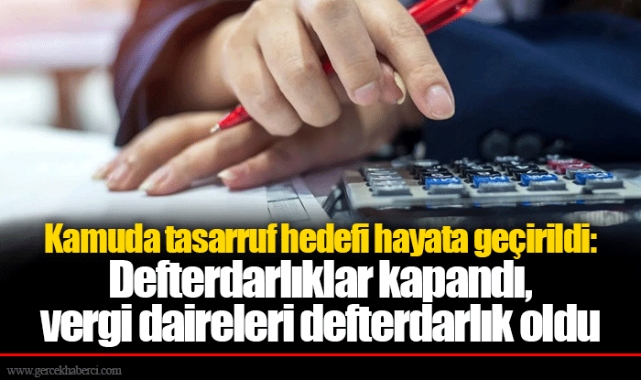 Kamuda tasarruf hedefi hayata geçirildi: Defterdarlıklar kapandı, vergi daireleri defterdarlık oldu