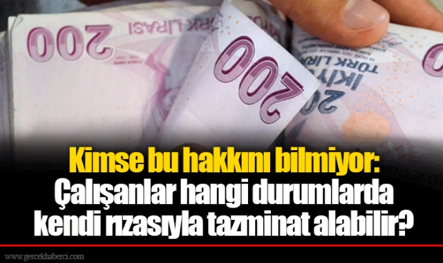 Kimse bu hakkını bilmiyor: Çalışanlar hangi durumlarda kendi rızasıyla tazminat alabilir?