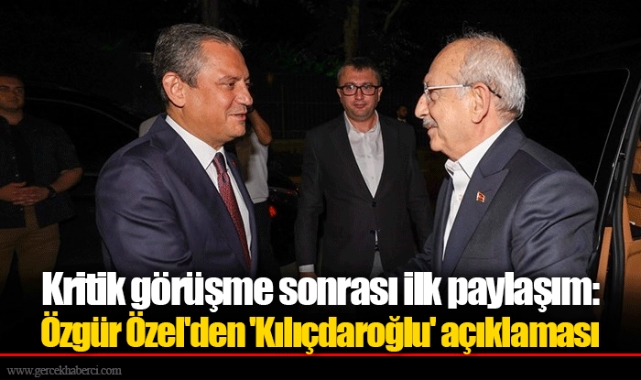 Kritik görüşme sonrası ilk paylaşım: Özgür Özel'den 'Kılıçdaroğlu' açıklaması