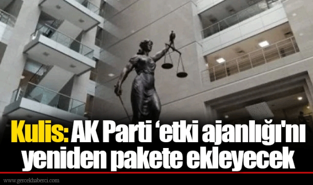 Kulis: AK Parti ‘etki ajanlığı'nı yeniden pakete ekleyecek