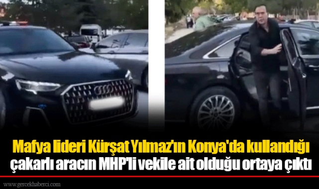 Mafya lideri Kürşat Yılmaz'ın Konya'da kullandığı çakarlı aracın MHP'li vekile ait olduğu ortaya çıktı