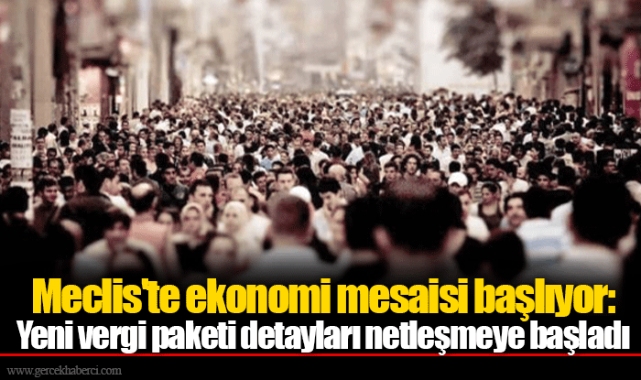 Meclis'te ekonomi mesaisi başlıyor: Yeni vergi paketi detayları netleşmeye başladı