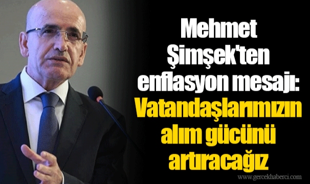 Mehmet Şimşek'ten enflasyon mesajı: Vatandaşlarımızın alım gücünü artıracağız