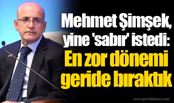 Mehmet Şimşek, yine 'sabır' istedi: En zor dönemi geride bıraktık