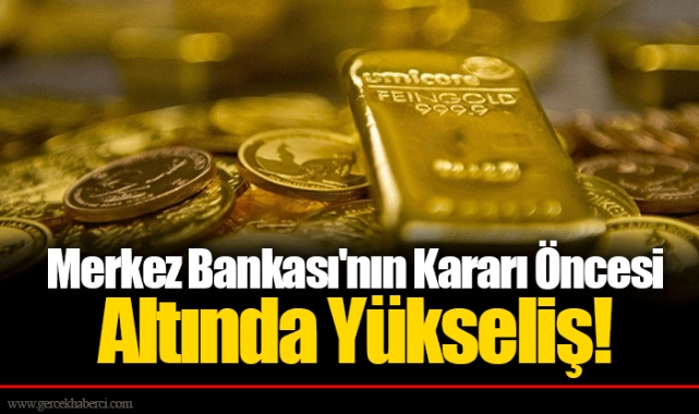 Merkez Bankası'nın Kararı Öncesi Altında Yükseliş!