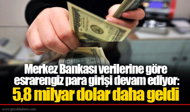 Merkez Bankası verilerine göre esrarengiz para girişi devam ediyor: 5,8 milyar dolar daha geldi