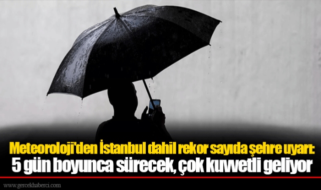 Meteoroloji'den İstanbul dahil rekor sayıda şehre uyarı: 5 gün boyunca sürecek, çok kuvvetli geliyor