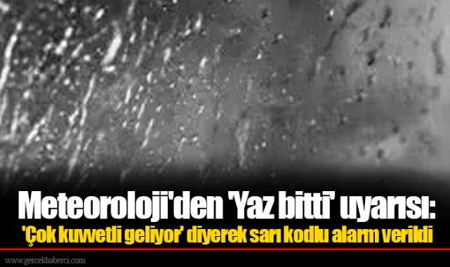 Meteoroloji'den 'Yaz bitti' uyarısı: 'Çok kuvvetli geliyor' diyerek sarı kodlu alarm verildi