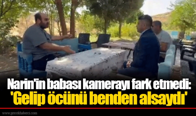 Narin'in babası kamerayı fark etmedi: 'Gelip öcünü benden alsaydı'