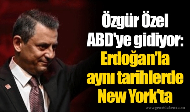 Özgür Özel ABD'ye gidiyor: Erdoğan'la aynı tarihlerde New York'ta