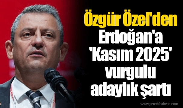 Özgür Özel'den Erdoğan'a 'Kasım 2025' vurgulu adaylık şartı