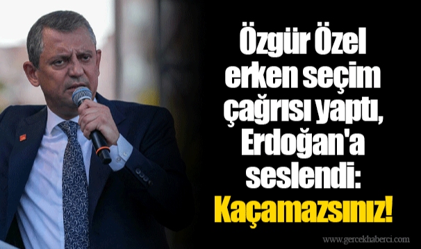 Özgür Özel erken seçim çağrısı yaptı, Erdoğan'a seslendi: Kaçamazsınız!