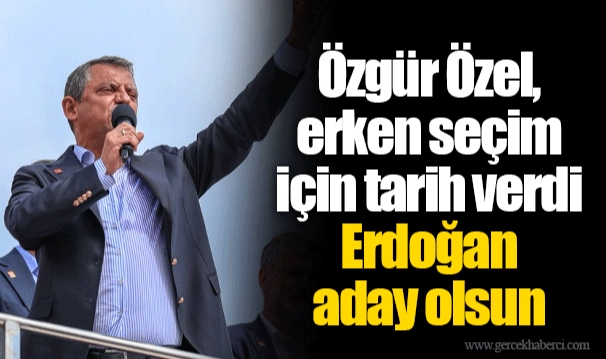 Özgür Özel, erken seçim için tarih verdi:  Erdoğan aday olsun