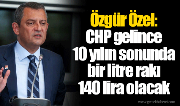 Özgür Özel: CHP gelince 10 yılın sonunda bir litre rakı 140 lira olacak
