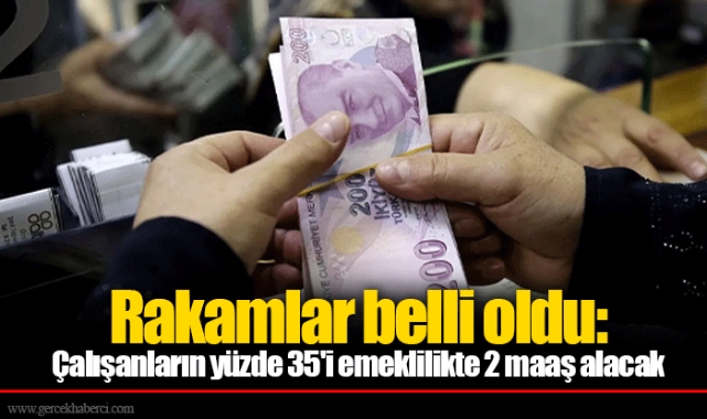 Rakamlar belli oldu: Çalışanların yüzde 35'i emeklilikte 2 maaş alacak