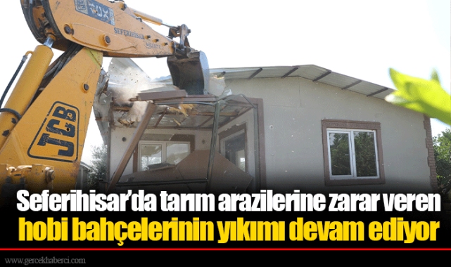 Seferihisar’da tarım arazilerine zarar veren hobi bahçelerinin yıkımı devam ediyor