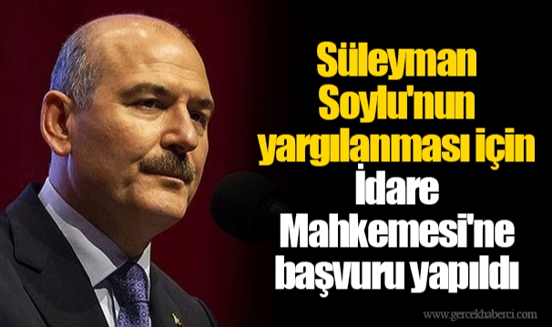 Süleyman Soylu'nun yargılanması için İdare Mahkemesi'ne başvuru yapıldı