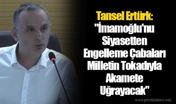 Tansel Ertürk: &quot;İmamoğlu&#039;nu Siyasetten Engelleme Çabaları Milletin Tokadıyla Akamete Uğrayacak&quot;