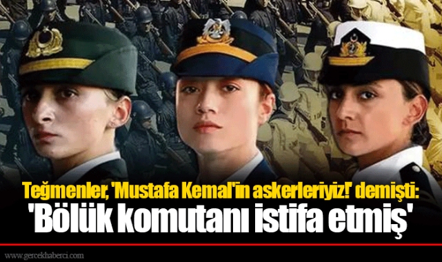 Teğmenler, 'Mustafa Kemal'in askerleriyiz!' demişti: 'Bölük komutanı istifa etmiş'