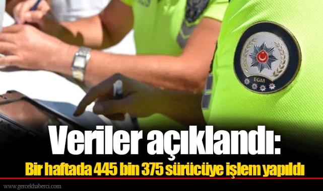 Veriler açıklandı: Bir haftada 445 bin 375 sürücüye işlem yapıldı