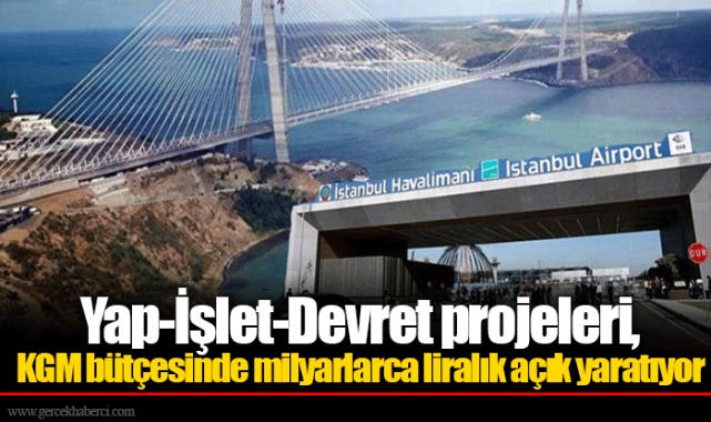 Yap-İşlet-Devret projeleri, KGM bütçesinde milyarlarca liralık açık yaratıyor