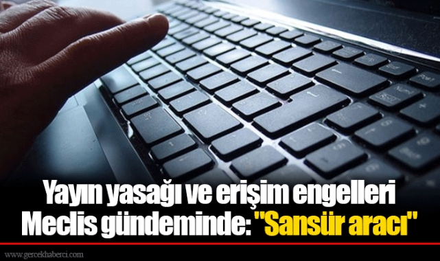 Yayın yasağı ve erişim engelleri Meclis gündeminde: "Sansür aracı"