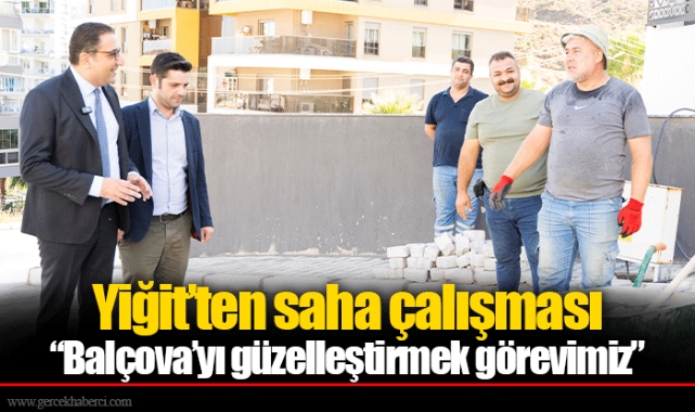 Yiğit’ten saha çalışması  “Balçova’yı güzelleştirmek görevimiz”