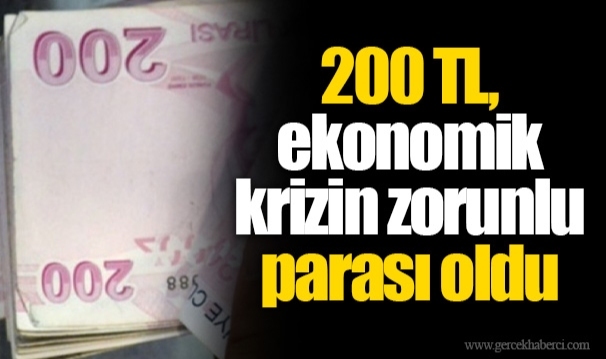 200 TL, ekonomik krizin zorunlu parası oldu: Tedavüldeki paraların yarısı...